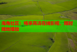 海角社区：畅享高清在线影视，随时随地播放