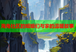 海角社区的姐姐们与家的温暖故事